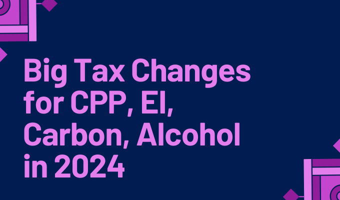 Big Tax Changes for CPP, EI, Carbon, Alcohol in 2024