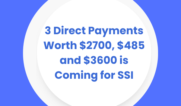 3 Direct Payments Worth $2700, $485 and $3600 is Coming for SSI