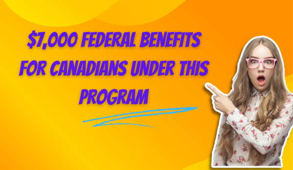 $7,000 Federal Benefits for Canadians